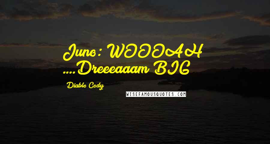 Diablo Cody Quotes: Juno: WOOOAH! ....Dreeeaaam BIG!