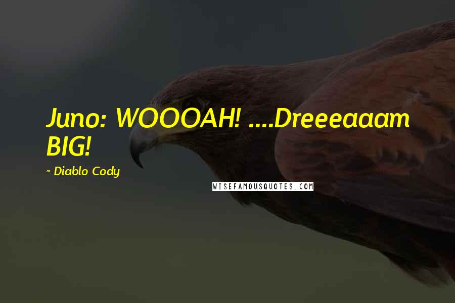 Diablo Cody Quotes: Juno: WOOOAH! ....Dreeeaaam BIG!