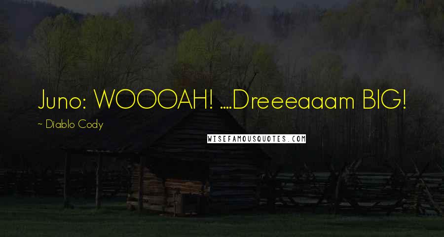Diablo Cody Quotes: Juno: WOOOAH! ....Dreeeaaam BIG!
