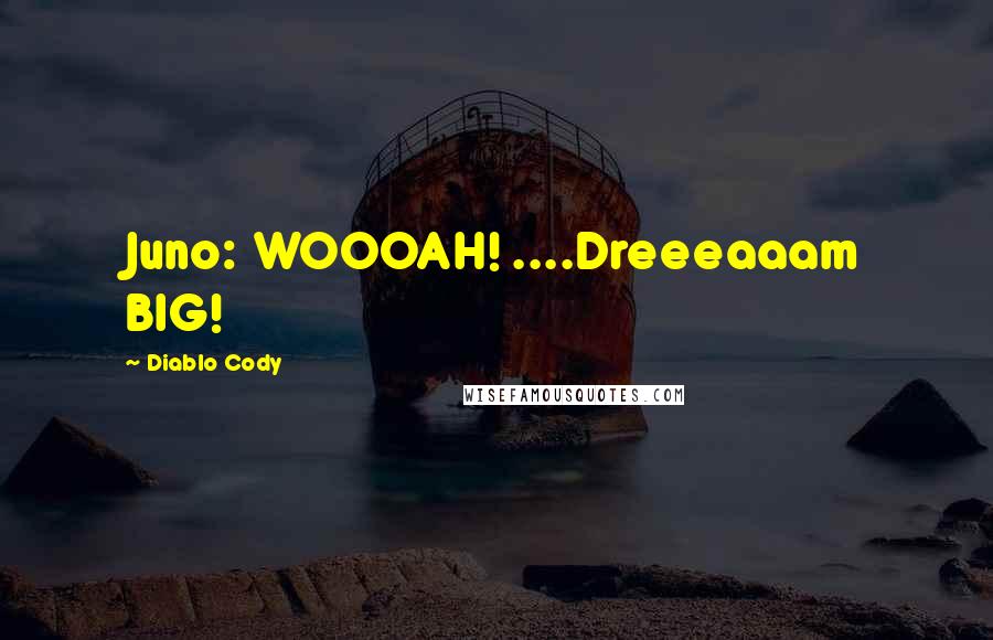 Diablo Cody Quotes: Juno: WOOOAH! ....Dreeeaaam BIG!