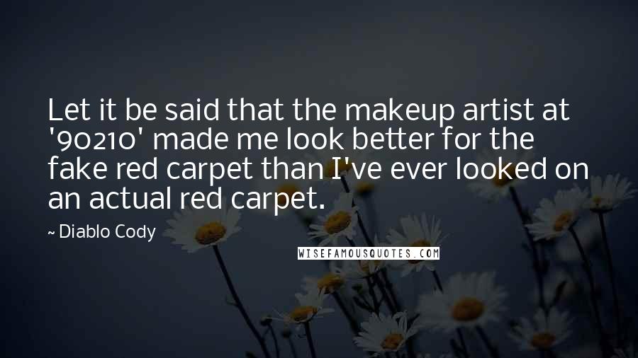 Diablo Cody Quotes: Let it be said that the makeup artist at '90210' made me look better for the fake red carpet than I've ever looked on an actual red carpet.