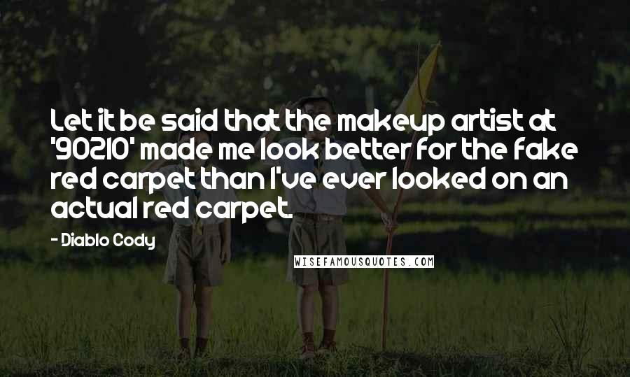 Diablo Cody Quotes: Let it be said that the makeup artist at '90210' made me look better for the fake red carpet than I've ever looked on an actual red carpet.