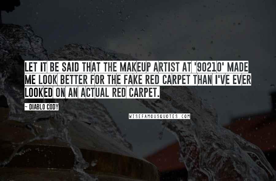Diablo Cody Quotes: Let it be said that the makeup artist at '90210' made me look better for the fake red carpet than I've ever looked on an actual red carpet.