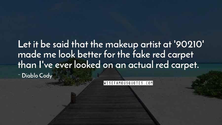 Diablo Cody Quotes: Let it be said that the makeup artist at '90210' made me look better for the fake red carpet than I've ever looked on an actual red carpet.