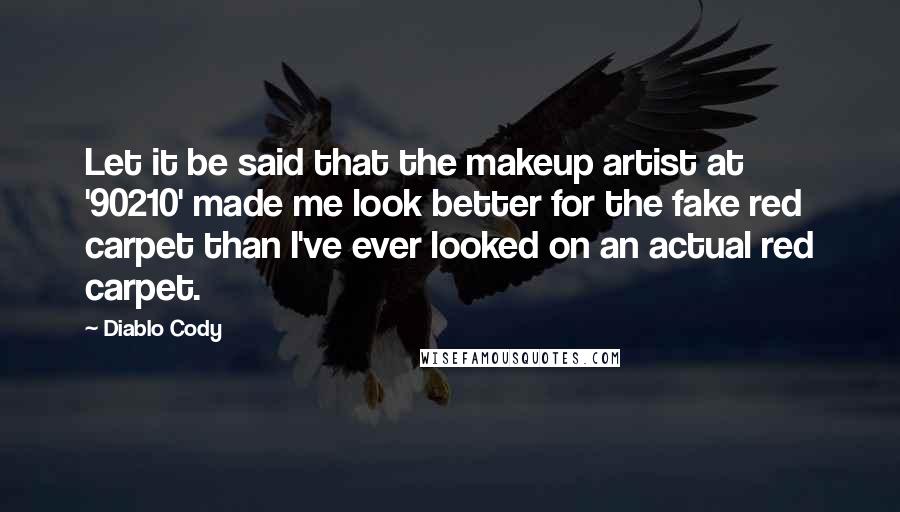 Diablo Cody Quotes: Let it be said that the makeup artist at '90210' made me look better for the fake red carpet than I've ever looked on an actual red carpet.