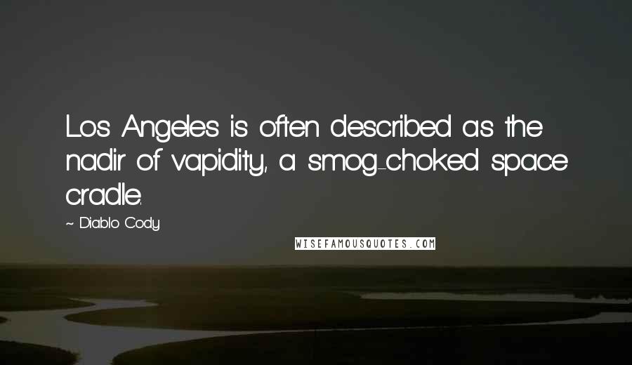 Diablo Cody Quotes: Los Angeles is often described as the nadir of vapidity, a smog-choked space cradle.