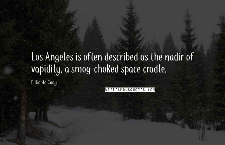 Diablo Cody Quotes: Los Angeles is often described as the nadir of vapidity, a smog-choked space cradle.