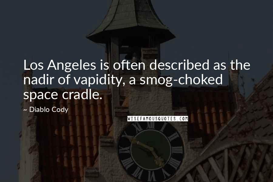 Diablo Cody Quotes: Los Angeles is often described as the nadir of vapidity, a smog-choked space cradle.
