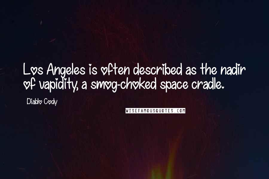 Diablo Cody Quotes: Los Angeles is often described as the nadir of vapidity, a smog-choked space cradle.