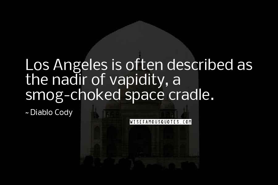 Diablo Cody Quotes: Los Angeles is often described as the nadir of vapidity, a smog-choked space cradle.