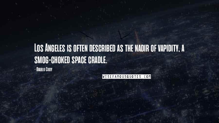 Diablo Cody Quotes: Los Angeles is often described as the nadir of vapidity, a smog-choked space cradle.