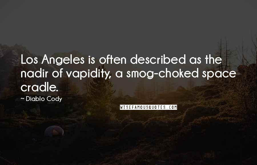 Diablo Cody Quotes: Los Angeles is often described as the nadir of vapidity, a smog-choked space cradle.