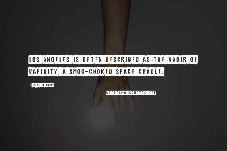 Diablo Cody Quotes: Los Angeles is often described as the nadir of vapidity, a smog-choked space cradle.