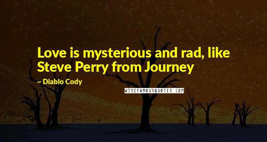 Diablo Cody Quotes: Love is mysterious and rad, like Steve Perry from Journey