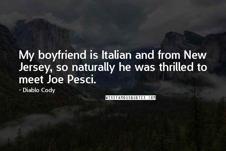 Diablo Cody Quotes: My boyfriend is Italian and from New Jersey, so naturally he was thrilled to meet Joe Pesci.