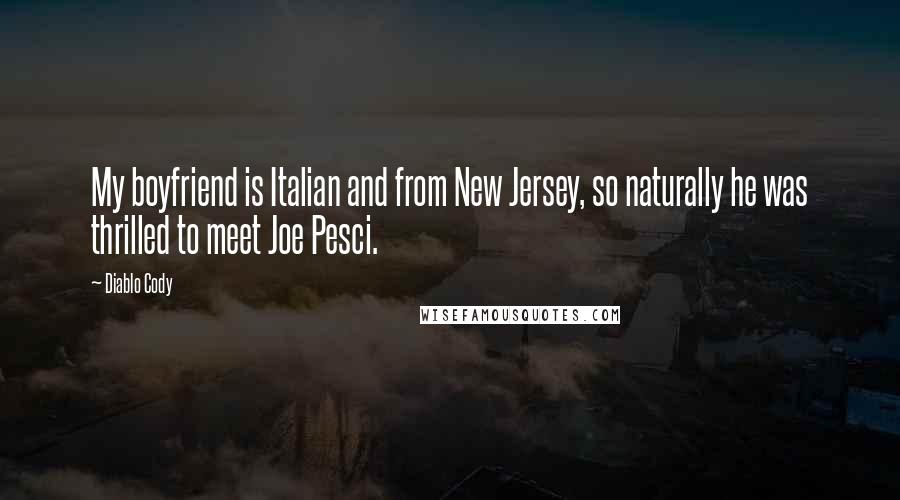 Diablo Cody Quotes: My boyfriend is Italian and from New Jersey, so naturally he was thrilled to meet Joe Pesci.