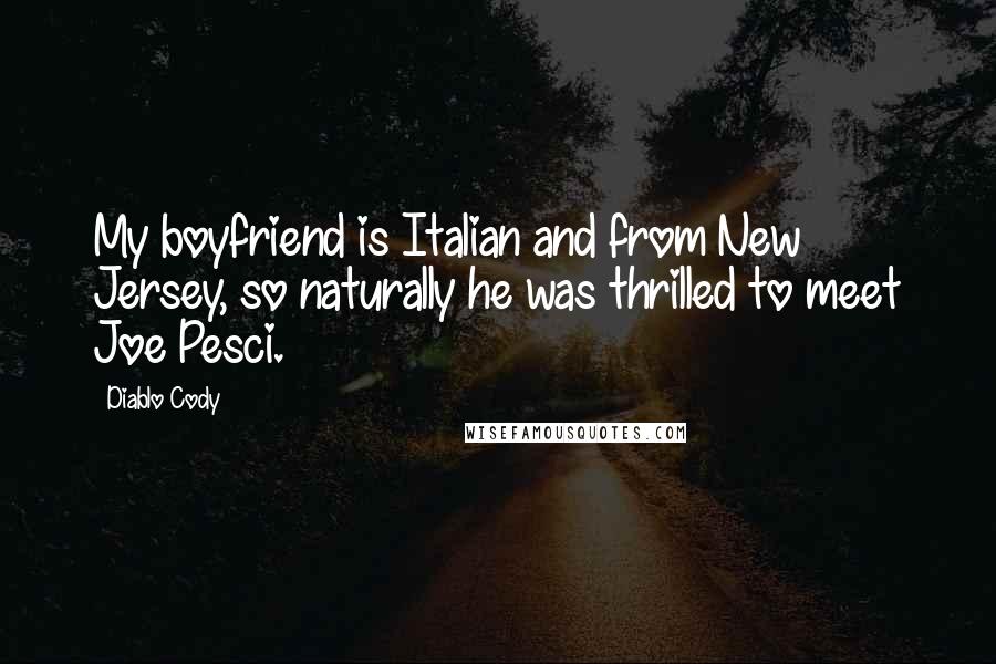 Diablo Cody Quotes: My boyfriend is Italian and from New Jersey, so naturally he was thrilled to meet Joe Pesci.