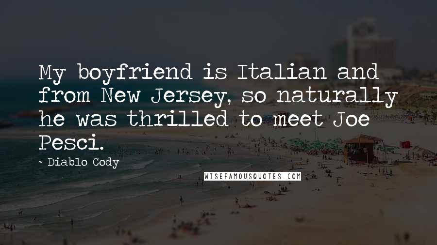 Diablo Cody Quotes: My boyfriend is Italian and from New Jersey, so naturally he was thrilled to meet Joe Pesci.