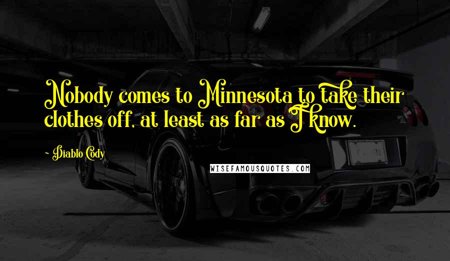 Diablo Cody Quotes: Nobody comes to Minnesota to take their clothes off, at least as far as I know.
