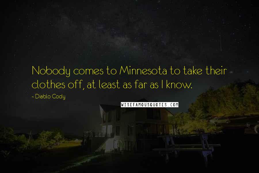 Diablo Cody Quotes: Nobody comes to Minnesota to take their clothes off, at least as far as I know.