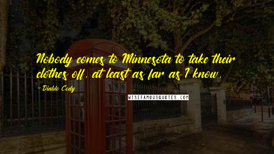 Diablo Cody Quotes: Nobody comes to Minnesota to take their clothes off, at least as far as I know.
