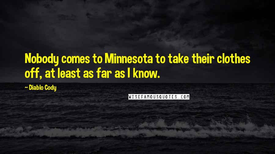 Diablo Cody Quotes: Nobody comes to Minnesota to take their clothes off, at least as far as I know.