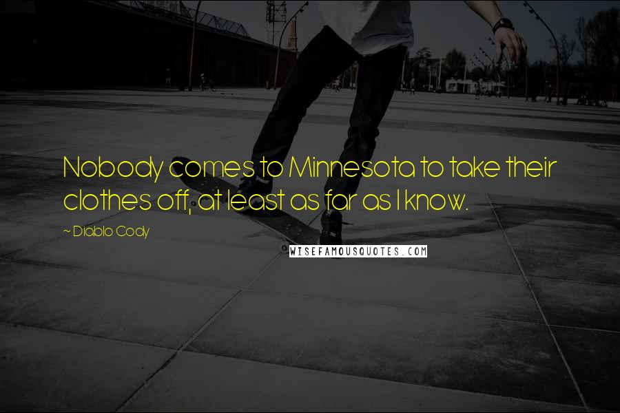 Diablo Cody Quotes: Nobody comes to Minnesota to take their clothes off, at least as far as I know.