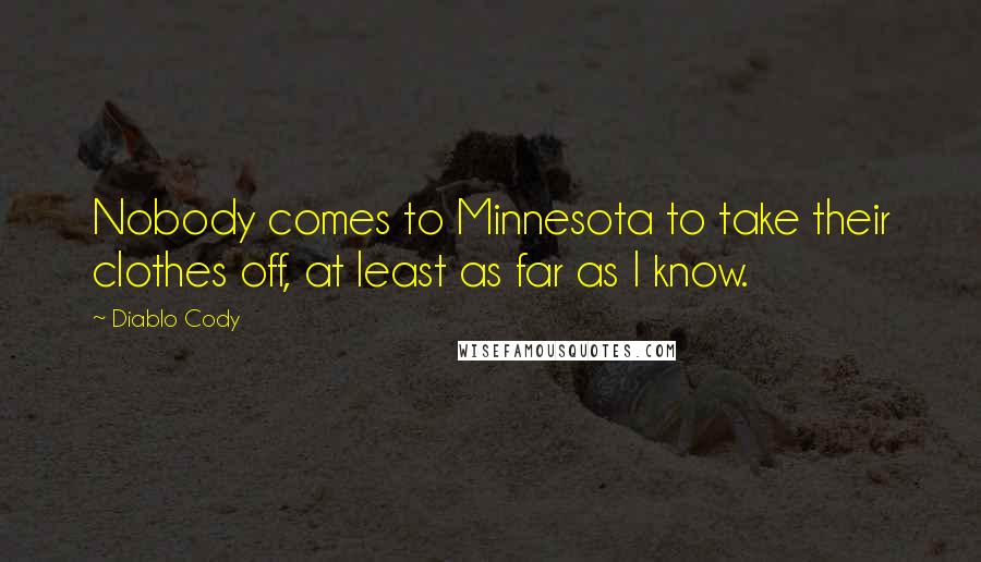 Diablo Cody Quotes: Nobody comes to Minnesota to take their clothes off, at least as far as I know.