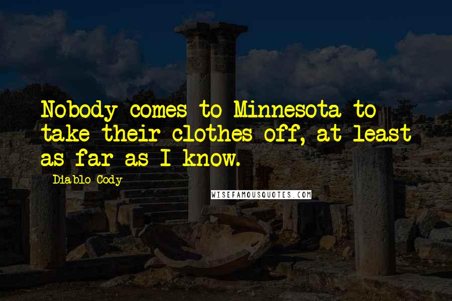 Diablo Cody Quotes: Nobody comes to Minnesota to take their clothes off, at least as far as I know.