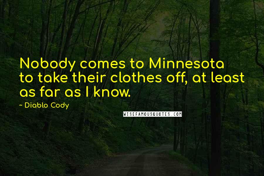 Diablo Cody Quotes: Nobody comes to Minnesota to take their clothes off, at least as far as I know.