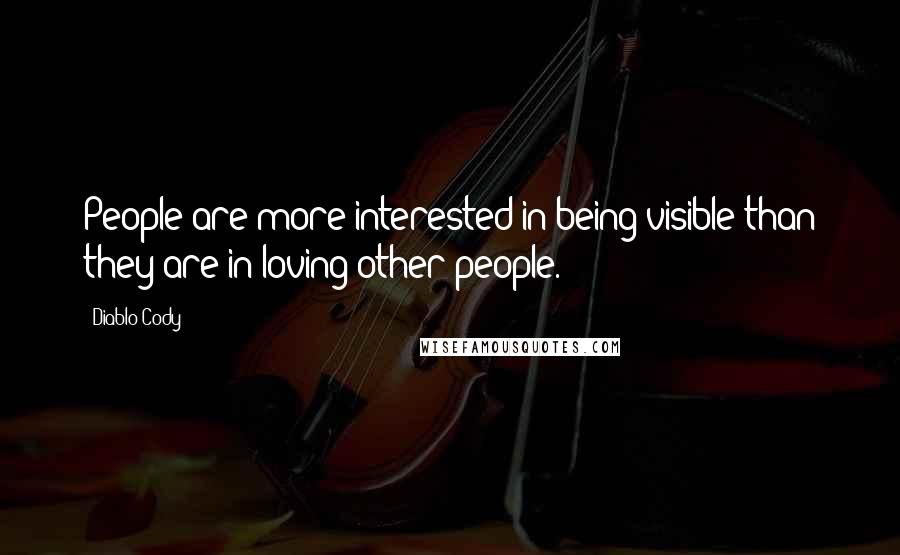 Diablo Cody Quotes: People are more interested in being visible than they are in loving other people.