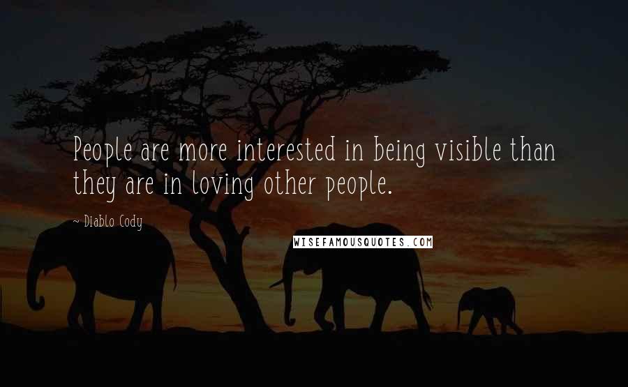 Diablo Cody Quotes: People are more interested in being visible than they are in loving other people.