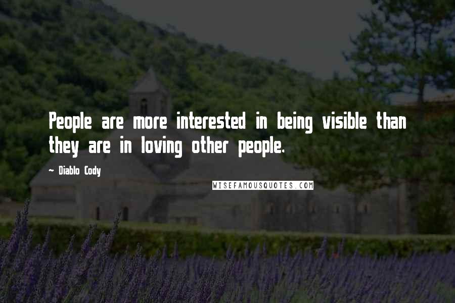 Diablo Cody Quotes: People are more interested in being visible than they are in loving other people.