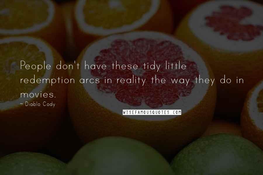 Diablo Cody Quotes: People don't have these tidy little redemption arcs in reality the way they do in movies.