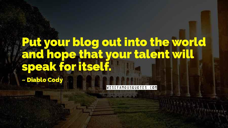 Diablo Cody Quotes: Put your blog out into the world and hope that your talent will speak for itself.