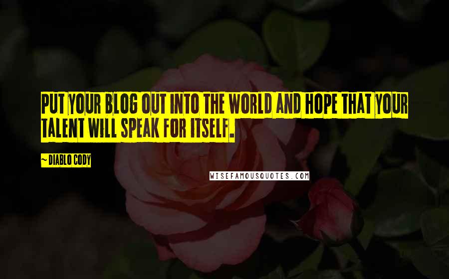 Diablo Cody Quotes: Put your blog out into the world and hope that your talent will speak for itself.