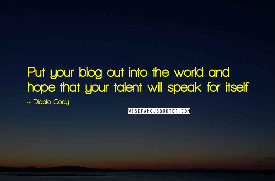 Diablo Cody Quotes: Put your blog out into the world and hope that your talent will speak for itself.