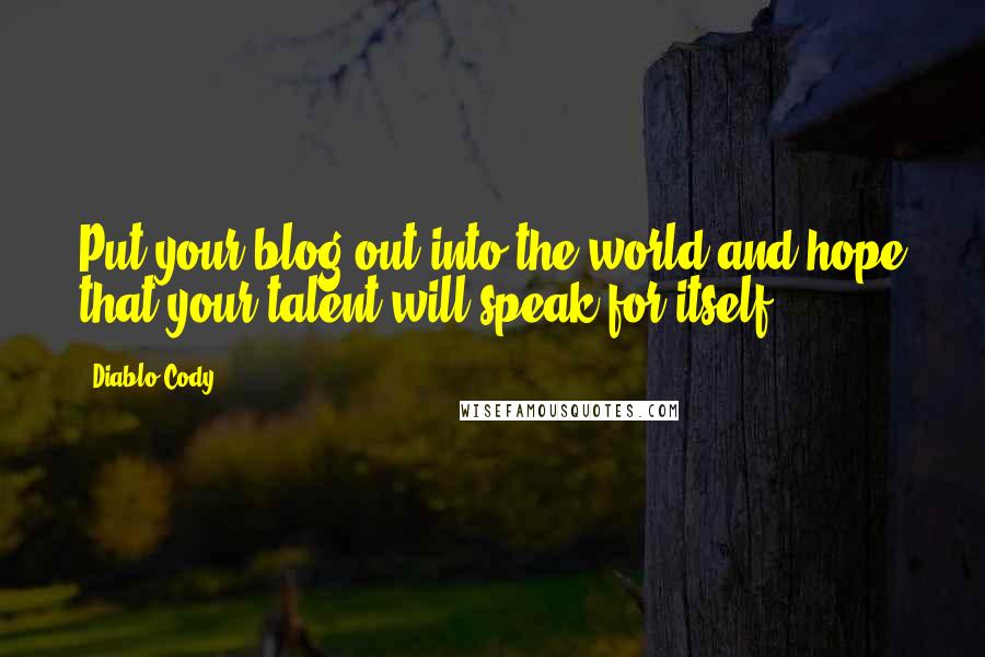 Diablo Cody Quotes: Put your blog out into the world and hope that your talent will speak for itself.