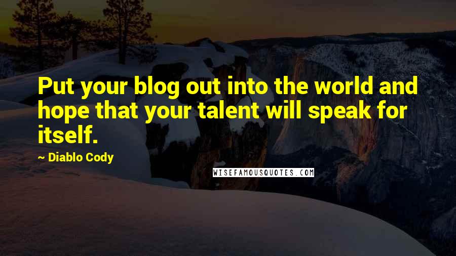 Diablo Cody Quotes: Put your blog out into the world and hope that your talent will speak for itself.