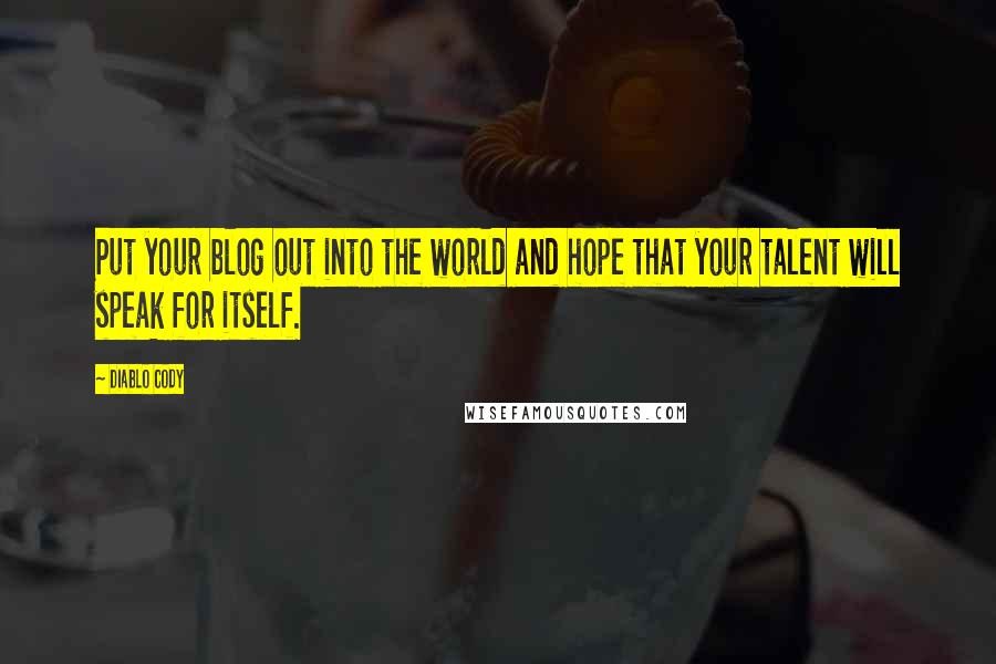 Diablo Cody Quotes: Put your blog out into the world and hope that your talent will speak for itself.