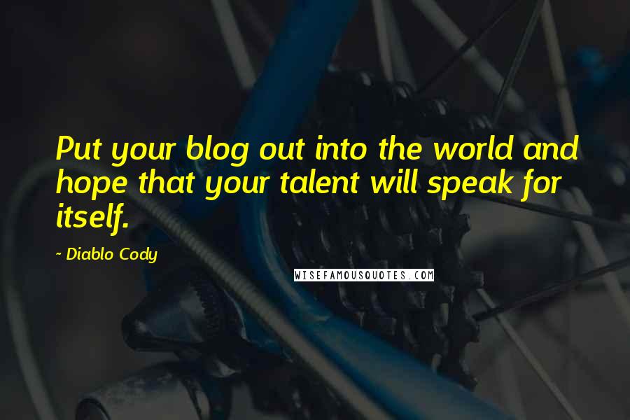 Diablo Cody Quotes: Put your blog out into the world and hope that your talent will speak for itself.