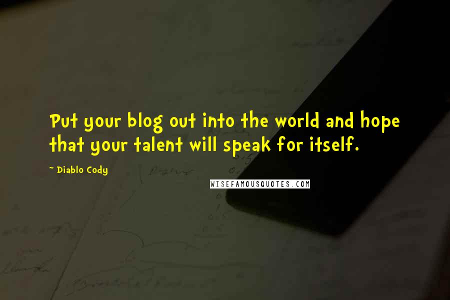 Diablo Cody Quotes: Put your blog out into the world and hope that your talent will speak for itself.