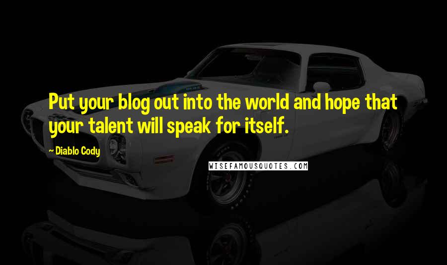 Diablo Cody Quotes: Put your blog out into the world and hope that your talent will speak for itself.