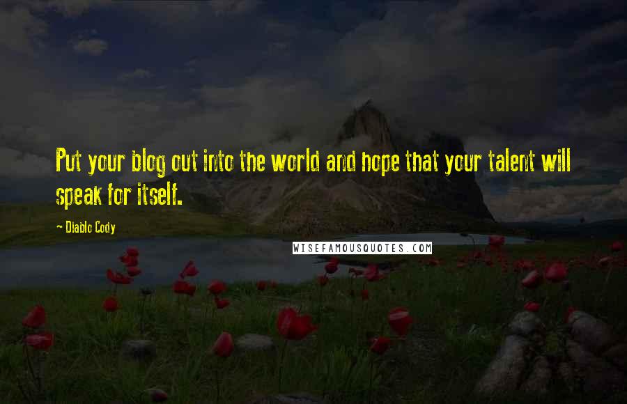 Diablo Cody Quotes: Put your blog out into the world and hope that your talent will speak for itself.
