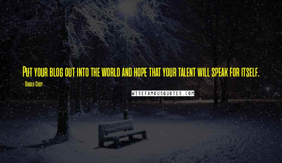 Diablo Cody Quotes: Put your blog out into the world and hope that your talent will speak for itself.