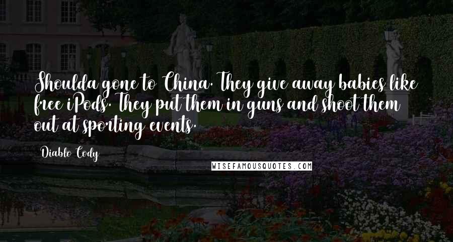 Diablo Cody Quotes: Shoulda gone to China. They give away babies like free iPods. They put them in guns and shoot them out at sporting events.