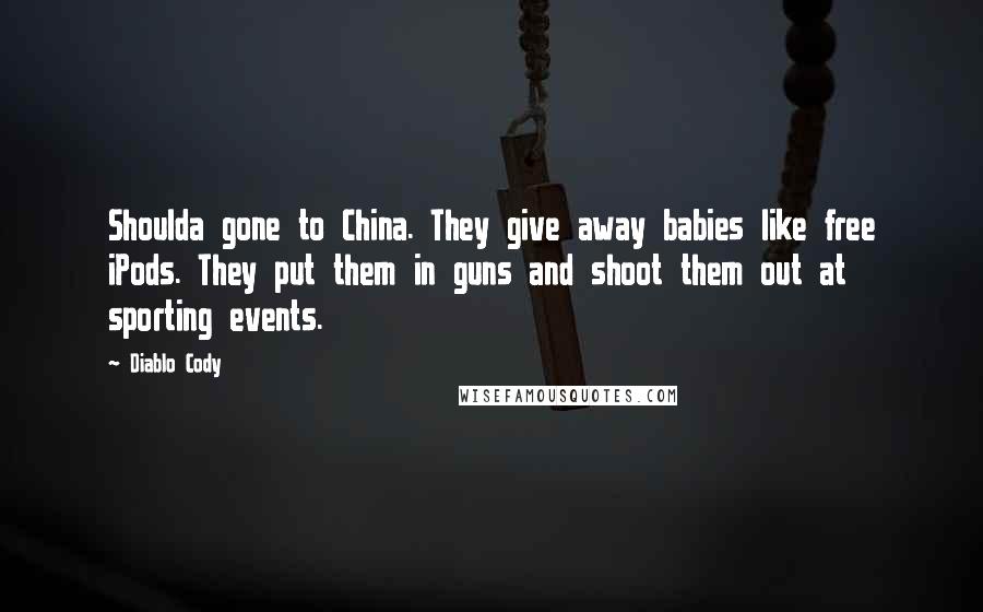 Diablo Cody Quotes: Shoulda gone to China. They give away babies like free iPods. They put them in guns and shoot them out at sporting events.