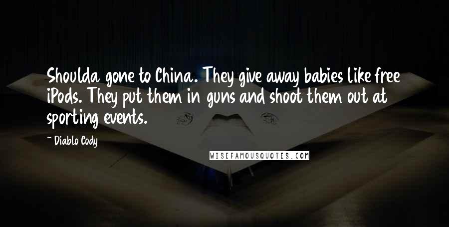 Diablo Cody Quotes: Shoulda gone to China. They give away babies like free iPods. They put them in guns and shoot them out at sporting events.