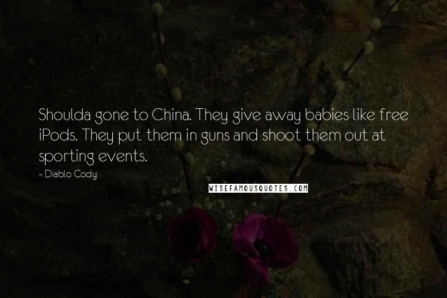 Diablo Cody Quotes: Shoulda gone to China. They give away babies like free iPods. They put them in guns and shoot them out at sporting events.