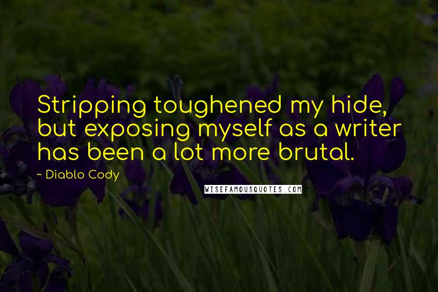 Diablo Cody Quotes: Stripping toughened my hide, but exposing myself as a writer has been a lot more brutal.